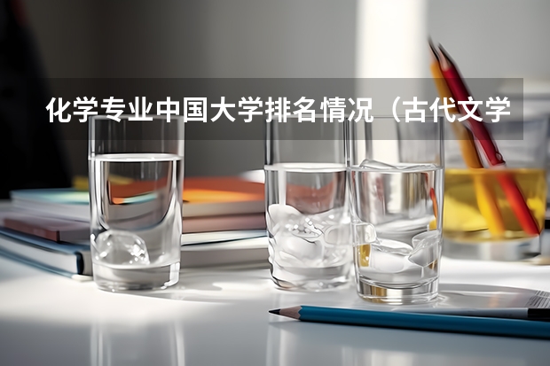 化学专业中国大学排名情况(古代文学史专业全国大学排名)