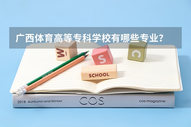广西体育高等专科学校有哪些专业？