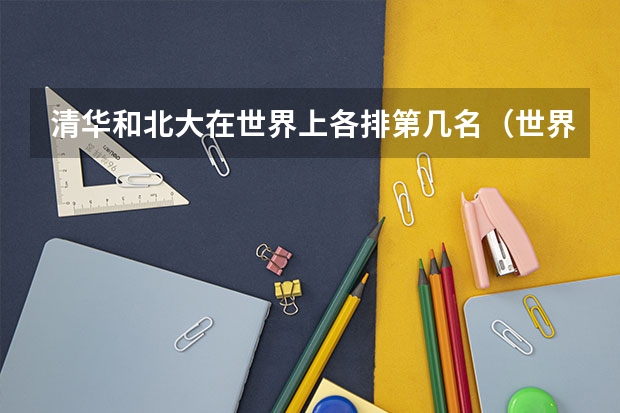 清华和北大在世界上各排第几名（世界高校排名）