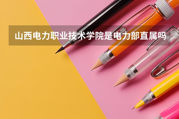 山西电力职业技术学院是电力部直属吗