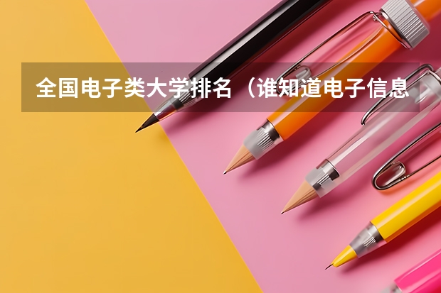 全国电子类大学排名（谁知道电子信息工程专业大学排行（考研））