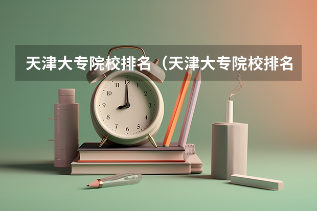 天津大专院校排名（天津大专院校排名（天津大专））