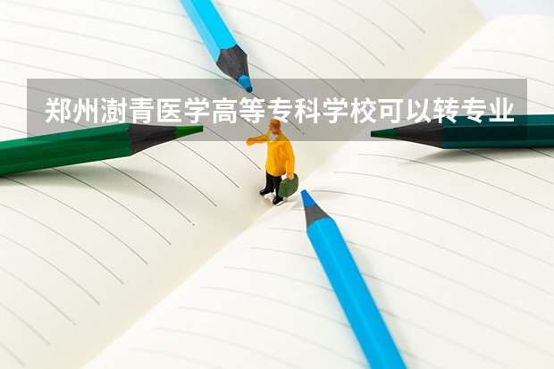 郑州澍青医学高等专科学校可以转专业吗