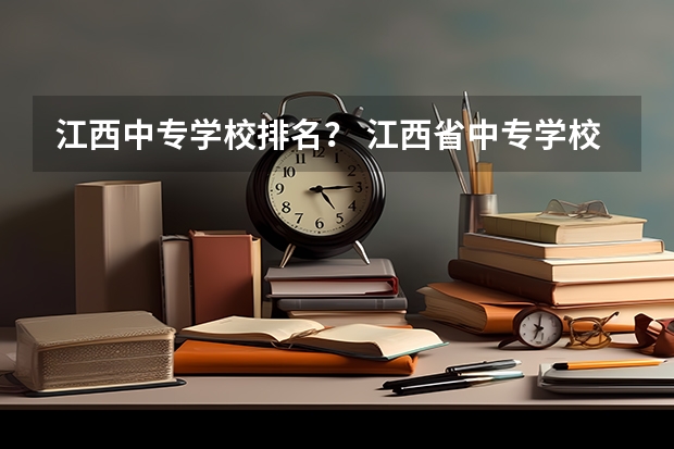 江西中专学校排名？ 江西省中专学校排名榜公办