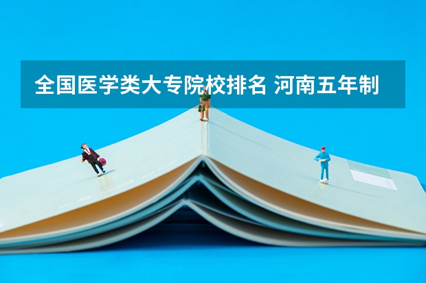 全国医学类大专院校排名 河南五年制大专卫校排名榜前十名