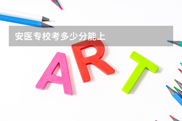 安医专校考多少分能上