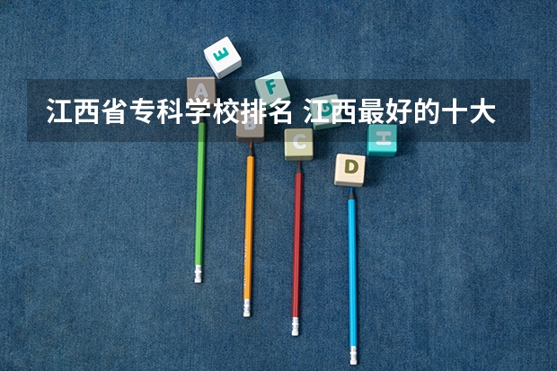 江西省专科学校排名 江西最好的十大专科学校排名