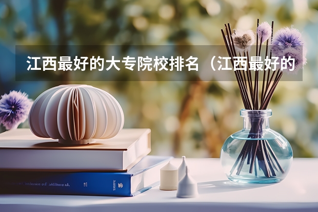 江西最好的大专院校排名（江西最好的大专学校排名）