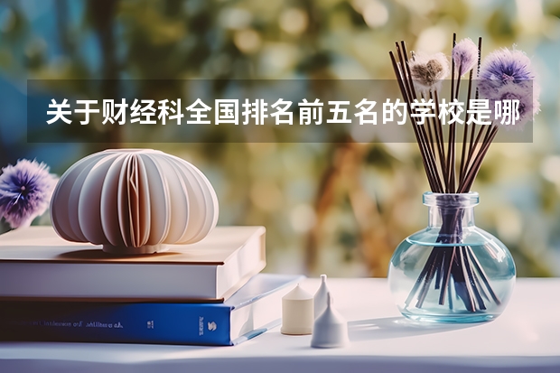 关于财经科全国排名前五名的学校是哪几间学校噢 中国各大财经类学校的排名