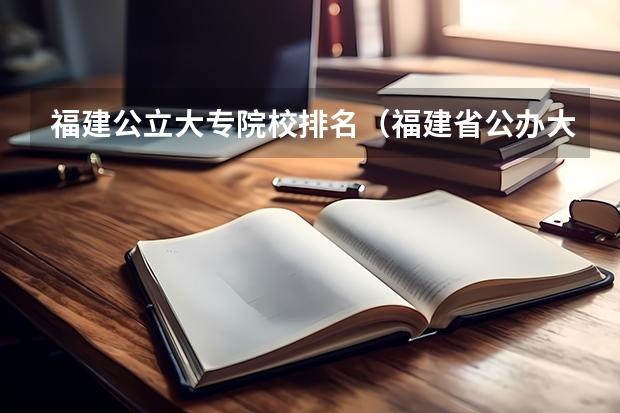 福建公立大专院校排名（福建省公办大专院校排名）