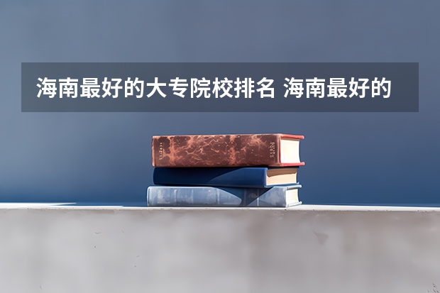 海南最好的大专院校排名 海南最好的大专排名