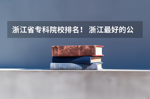 浙江省专科院校排名！ 浙江最好的公办大专