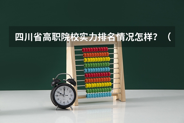 四川省高职院校实力排名情况怎样？（四川专科学校排名）