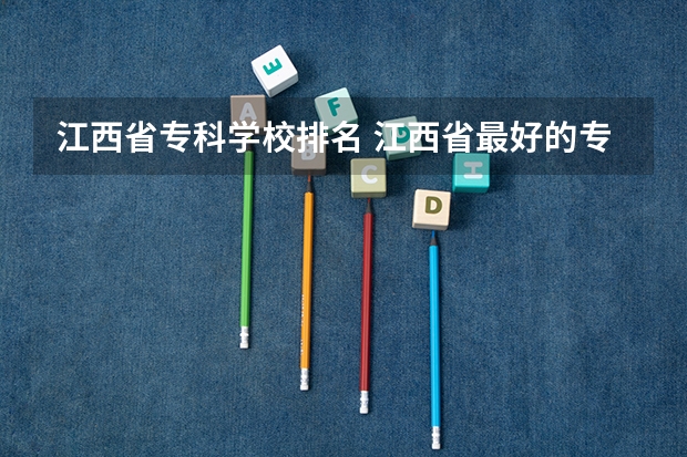 江西省专科学校排名 江西省最好的专科学校排名