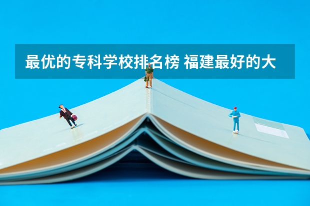 最优的专科学校排名榜 福建最好的大专学校排行榜：黎明职业大学上榜，第一历史悠久
