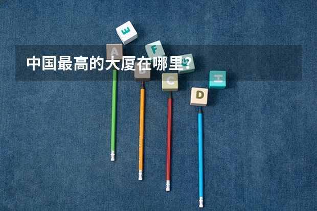 中国最高的大厦在哪里？