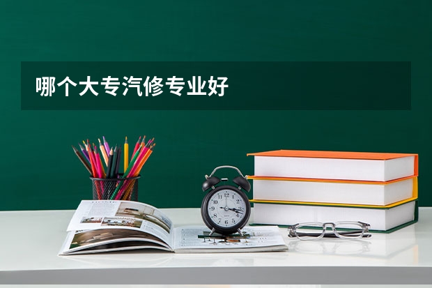 哪个大专汽修专业好