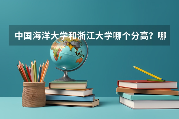中国海洋大学和浙江大学哪个分高？哪个文科有好专业？