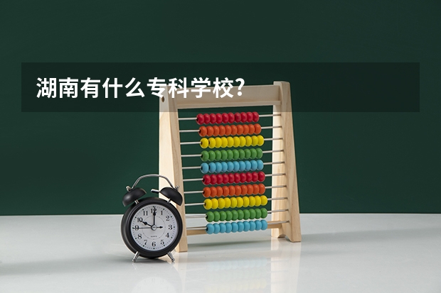 湖南有什么专科学校?