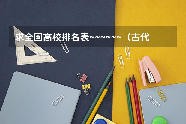 求全国高校排名表~~~~~~.（古代文学史专业全国大学排名）