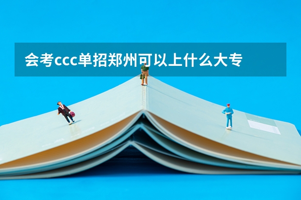 会考ccc单招郑州可以上什么大专