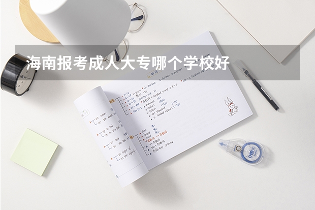 海南报考成人大专哪个学校好