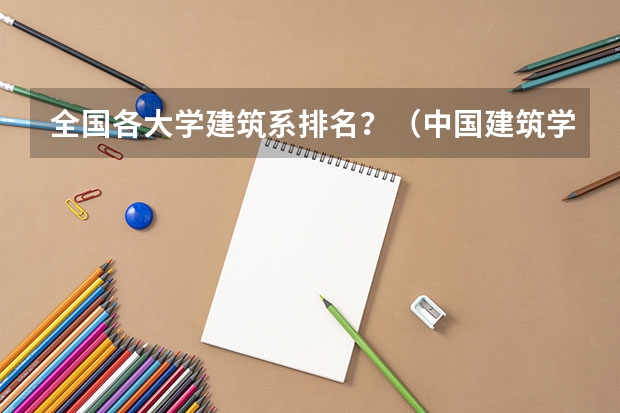 全国各大学建筑系排名？（中国建筑学专业大学前10强是？）