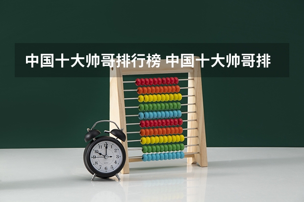中国十大帅哥排行榜 中国十大帅哥排行榜