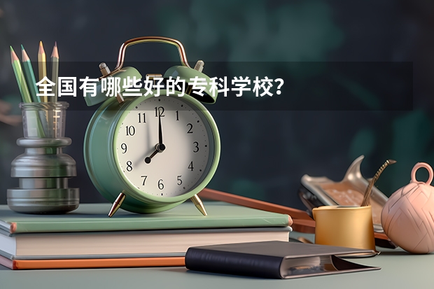 全国有哪些好的专科学校？