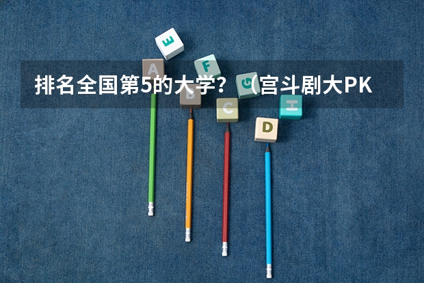 排名全国第5的大学？（宫斗剧大PK）