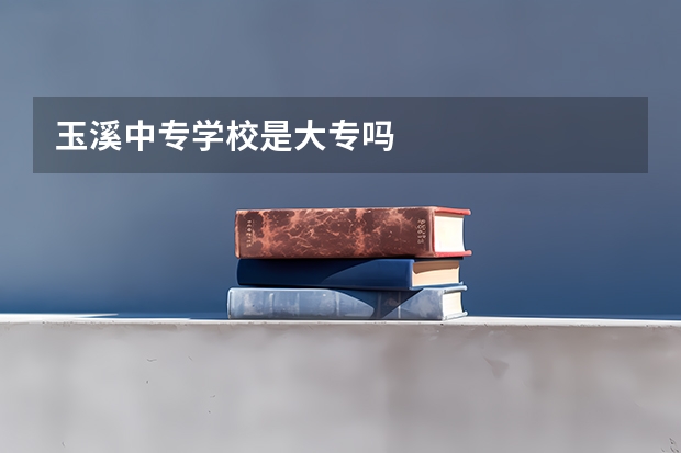 玉溪中专学校是大专吗