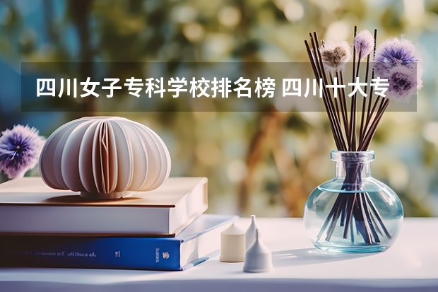 四川女子专科学校排名榜 四川十大专科学校排名
