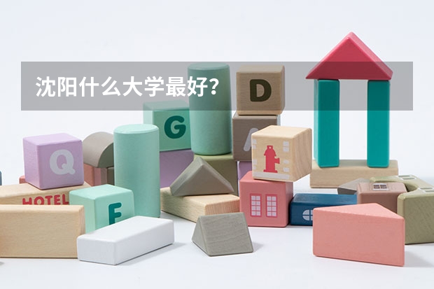 沈阳什么大学最好？