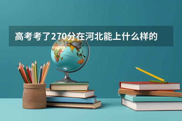高考考了270分在河北能上什么样的公办专科学校？