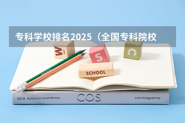 专科学校排名2025（全国专科院校排名及录取分数线一览表（100强））