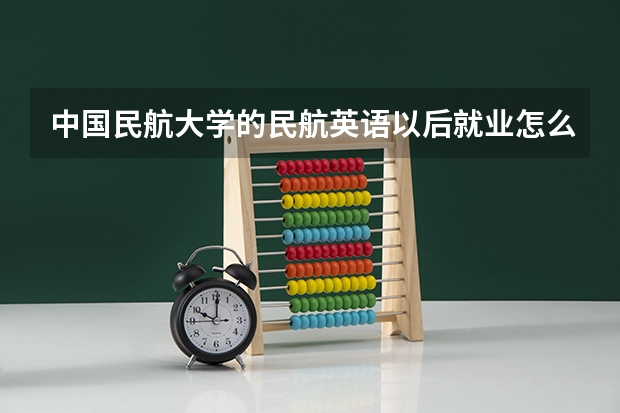中国民航大学的民航英语以后就业怎么样？困难么？一般都在哪些单位呢？