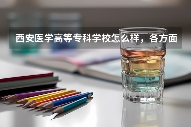 西安医学高等专科学校怎么样，各方面