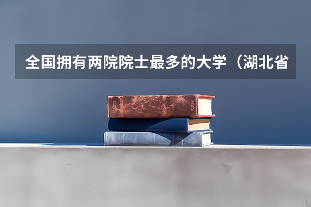 全国拥有两院院士最多的大学（湖北省高校排名榜）