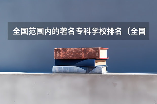 全国范围内的著名专科学校排名（全国专科学校排行榜）