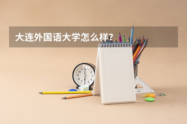 大连外国语大学怎么样？
