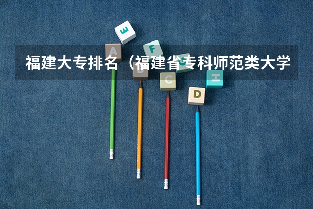 福建大专排名（福建省专科师范类大学排名）