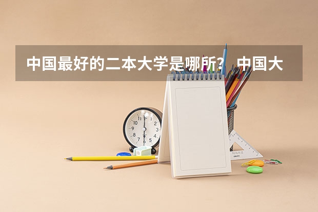 中国最好的二本大学是哪所？ 中国大学排名榜 越多越好