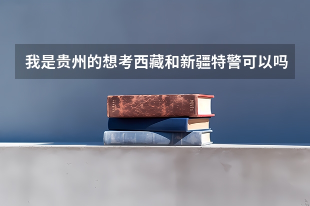 我是贵州的想考西藏和新疆特警可以吗