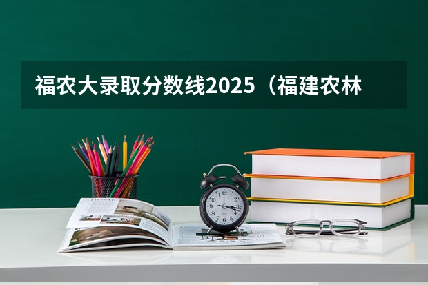 福农大录取分数线2025（福建农林大学2025录取位次）