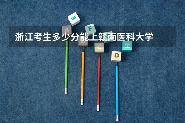 浙江考生多少分能上赣南医科大学