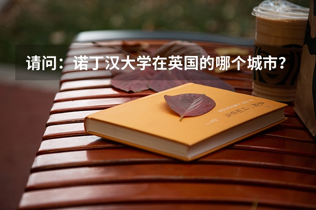 请问：诺丁汉大学在英国的哪个城市？