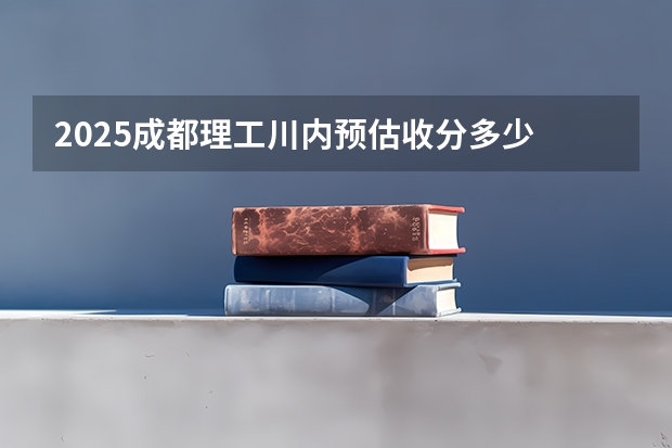 2025成都理工川内预估收分多少
