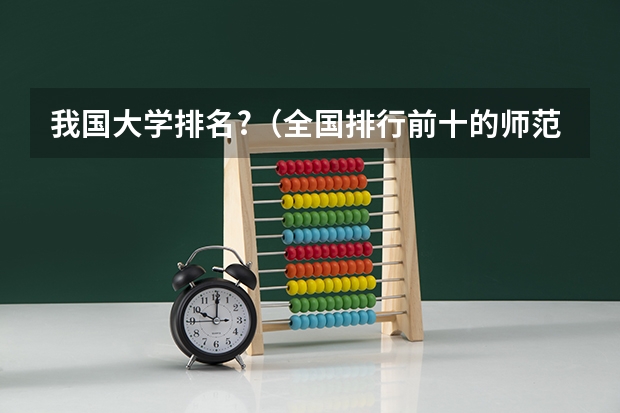 我国大学排名?（全国排行前十的师范大学及其分数线）