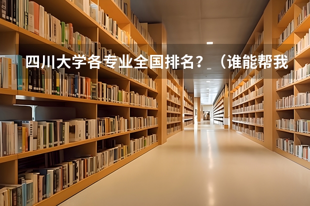 四川大学各专业全国排名？（谁能帮我查出全国计算机专业排名前10位的大学？急急）