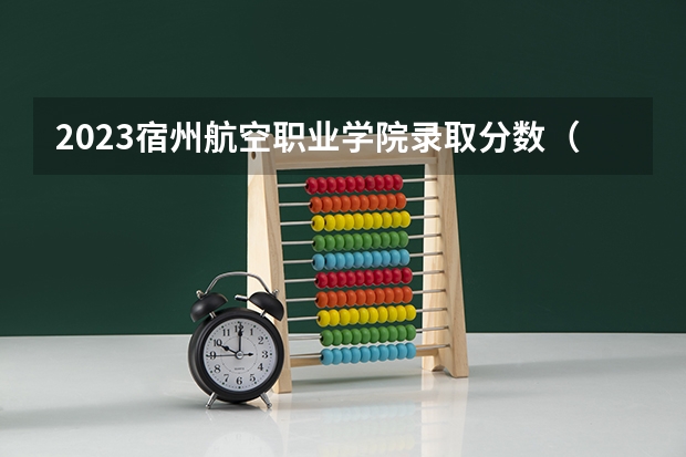 2023宿州航空职业学院录取分数（历年分数线介绍）